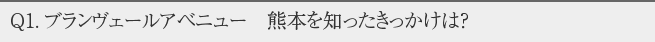 Q1.ブランヴェールアベニュー　熊本を知ったきっかけは？